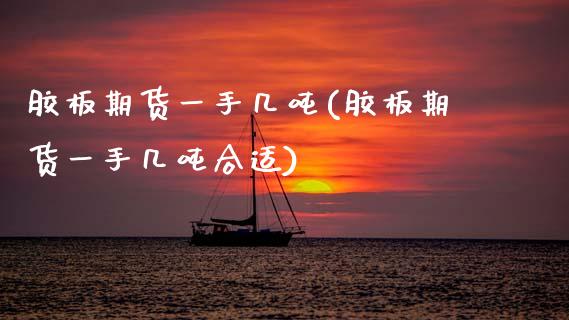 胶板期货一手几吨(胶板期货一手几吨合适)_https://www.boyangwujin.com_期货直播间_第1张
