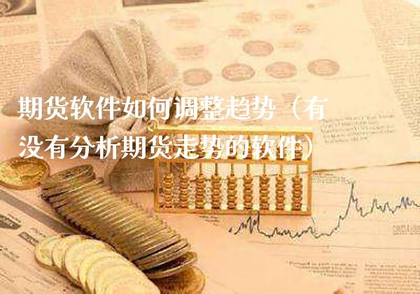 期货软件如何调整趋势（有没有分析期货走势的软件）