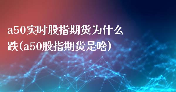 a50实时股指期货为什么跌(a50股指期货是啥)