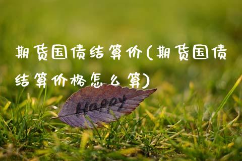 期货国债结算价(期货国债结算价格怎么算)_https://www.boyangwujin.com_期货直播间_第1张