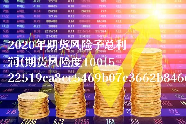 2020年期货风险子总利润(期货风险度100%)_https://www.boyangwujin.com_期货直播间_第1张