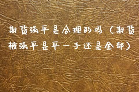 期货强平是合理的吗（期货被强平是平一手还是全部）_https://www.boyangwujin.com_原油期货_第1张