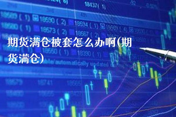 期货满仓被套怎么办啊(期货满仓)