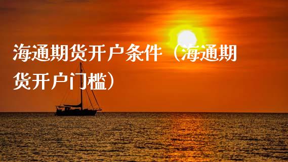 海通期货开户条件（海通期货开户门槛）_https://www.boyangwujin.com_原油期货_第1张