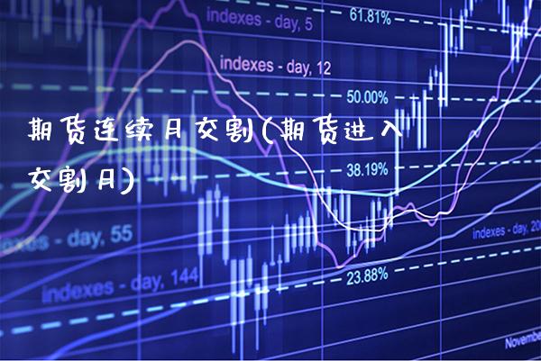 期货连续月交割(期货进入交割月)