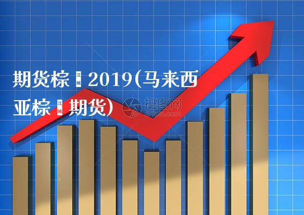 期货棕榈2019(马来西亚棕榈期货)_https://www.boyangwujin.com_期货直播间_第1张