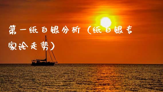 第一纸白银分析（纸白银专家论走势）
