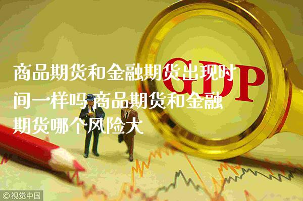 商品期货和金融期货出现时间一样吗 商品期货和金融期货哪个风险大