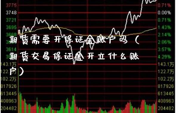 期货需要开保证金账户吗（期货交易保证金开立什么账户）_https://www.boyangwujin.com_期货直播间_第1张