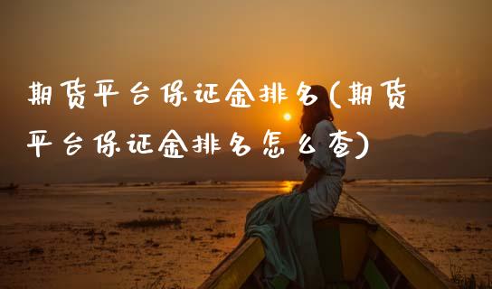 期货平台保证金排名(期货平台保证金排名怎么查)_https://www.boyangwujin.com_黄金期货_第1张