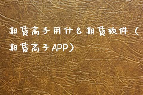 期货高手用什么期货软件（期货高手APP）