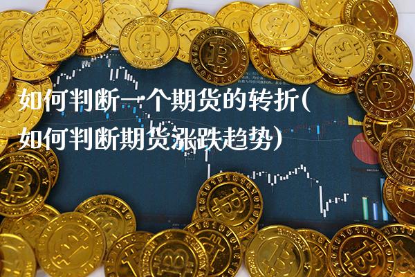 如何判断一个期货的转折(如何判断期货涨跌趋势)