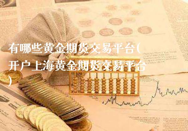 有哪些黄金期货交易平台(开户上海黄金期货交易平台)_https://www.boyangwujin.com_期货直播间_第1张