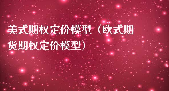 美式期权定价模型（欧式期货期权定价模型）_https://www.boyangwujin.com_期货直播间_第1张