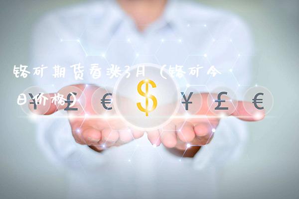 铬矿期货看涨3月（铬矿今日价格）_https://www.boyangwujin.com_期货直播间_第1张