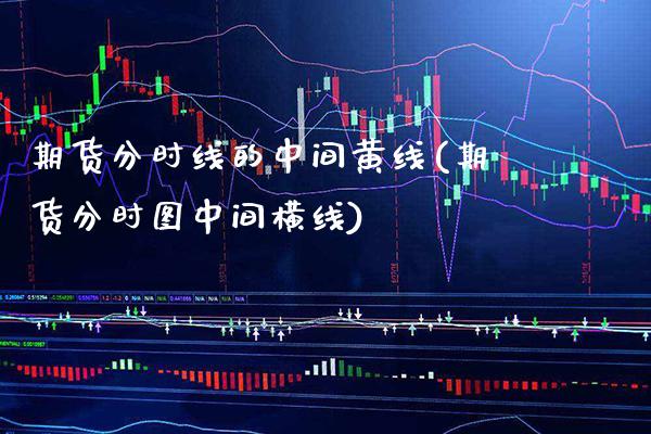 期货分时线的中间黄线(期货分时图中间横线)_https://www.boyangwujin.com_恒生指数_第1张