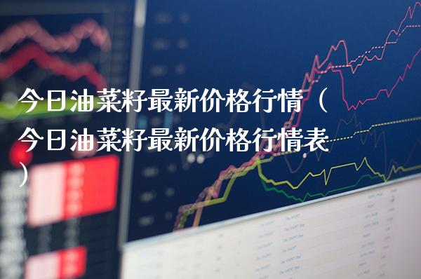 今日油菜籽最新价格行情（今日油菜籽最新价格行情表）