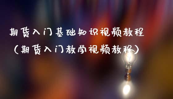 期货入门基础知识视频教程（期货入门教学视频教程）_https://www.boyangwujin.com_恒生指数_第1张