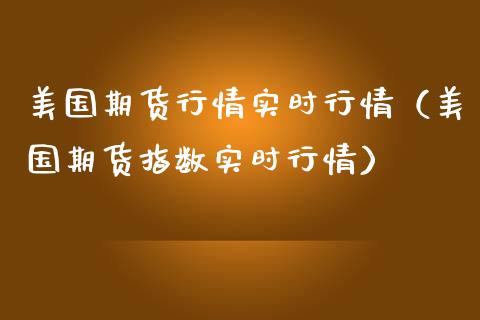 美国期货行情实时行情（美国期货指数实时行情）_https://www.boyangwujin.com_期货直播间_第1张