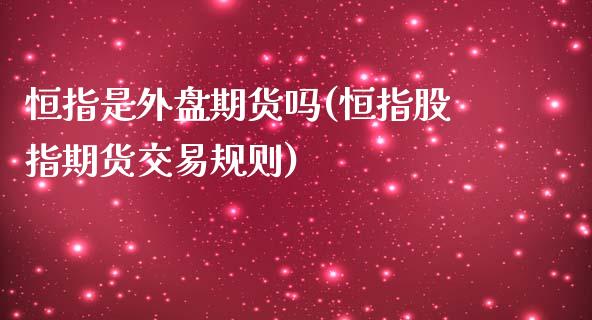 恒指是外盘期货吗(恒指股指期货交易规则)