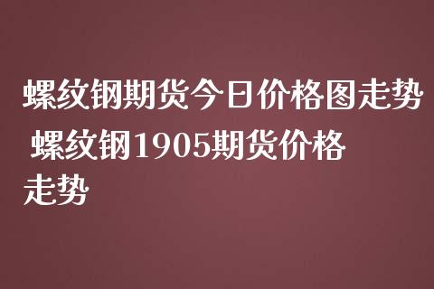 螺纹钢期货今日价格图走势 螺纹钢1905期货价格走势_https://www.boyangwujin.com_期货直播间_第1张
