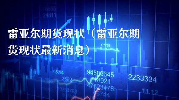雷亚尔期货现状（雷亚尔期货现状最新消息）_https://www.boyangwujin.com_道指期货_第1张