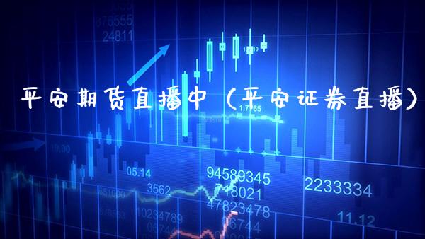 平安期货直播中（平安证券直播）