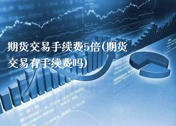 期货交易手续费5倍(期货交易有手续费吗)_https://www.boyangwujin.com_道指期货_第1张
