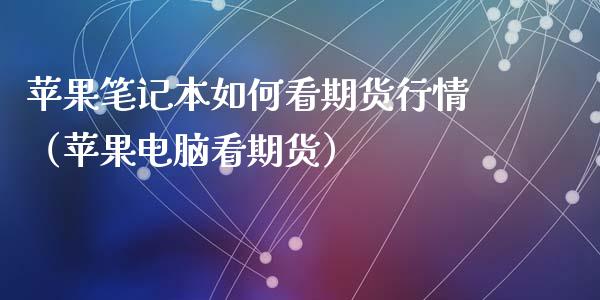 苹果笔记本如何看期货行情（苹果电脑看期货）