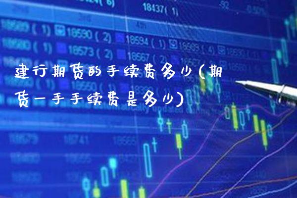 建行期货的手续费多少(期货一手手续费是多少)