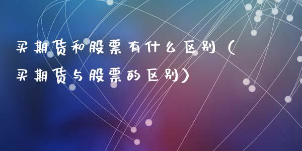 买期货和股票有什么区别（买期货与股票的区别）