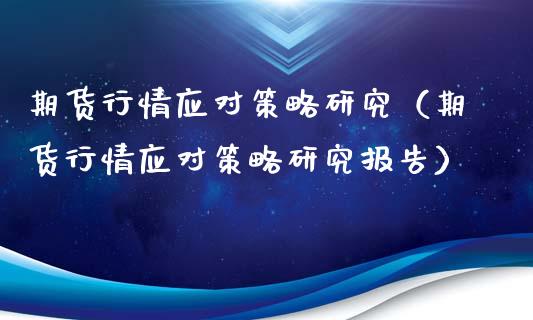 期货行情应对策略研究（期货行情应对策略研究报告）_https://www.boyangwujin.com_道指期货_第1张