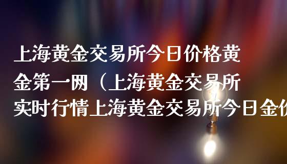 上海黄金交易所今日价格黄金第一网（上海黄金交易所实时行情上海黄金交易所今日金价）