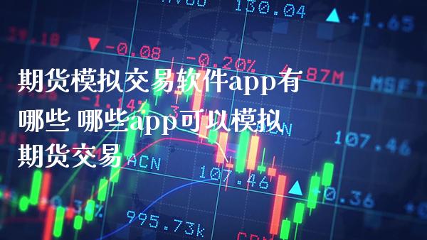期货模拟交易软件app有哪些 哪些app可以模拟期货交易_https://www.boyangwujin.com_道指期货_第1张