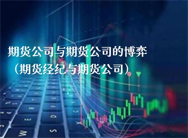 期货公司与期货公司的博弈（期货经纪与期货公司）