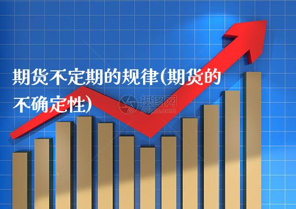 期货不定期的规律(期货的不确定性)_https://www.boyangwujin.com_期货开户_第1张