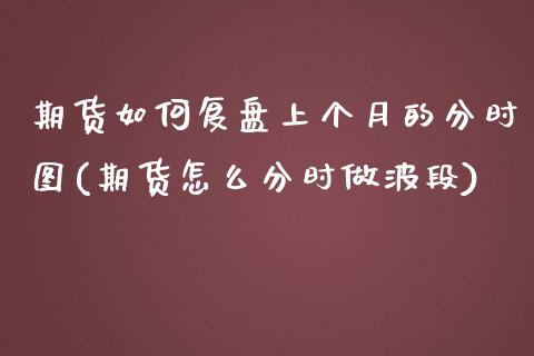 期货如何复盘上个月的分时图(期货怎么分时做波段)_https://www.boyangwujin.com_原油直播间_第1张