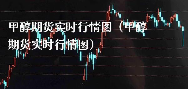 甲醇期货实时行情图（甲醇期货实时行情图）