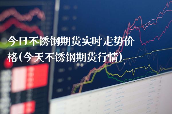 今日不锈钢期货实时走势价格(今天不锈钢期货行情)_https://www.boyangwujin.com_期货直播间_第1张