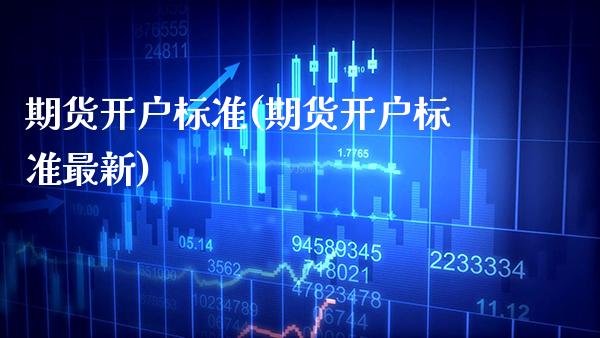 期货开户标准(期货开户标准最新)_https://www.boyangwujin.com_期货直播间_第1张