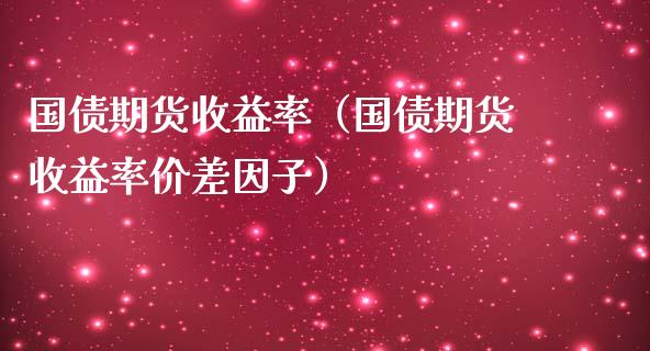 国债期货收益率（国债期货收益率价差因子）_https://www.boyangwujin.com_道指期货_第1张