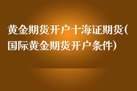 黄金期货开户十海证期货(国际黄金期货开户条件)_https://www.boyangwujin.com_期货直播间_第1张