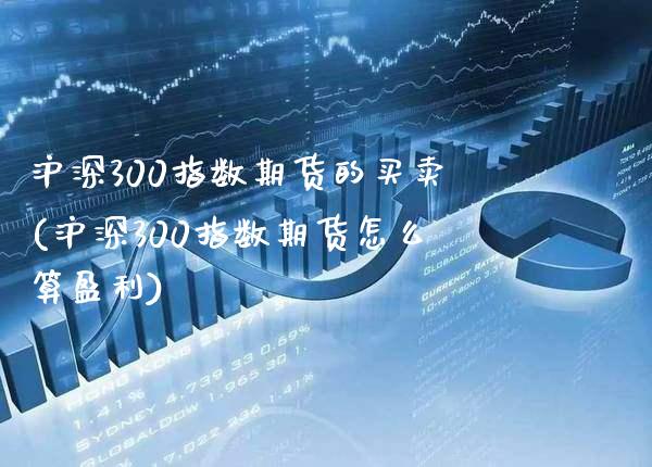 沪深300指数期货的买卖(沪深300指数期货怎么算盈利)_内盘期货_第1张_渤洋期货直播室 沪深300指数期货的买卖(沪深300指数期货怎么算盈利)_https://www.boyangwujin.com_内盘期货_第1张