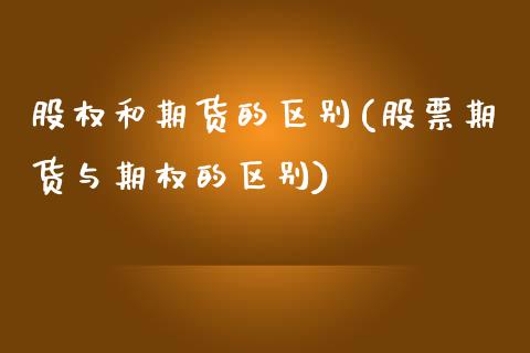 股权和期货的区别(股票期货与期权的区别)_https://www.boyangwujin.com_期货直播间_第1张