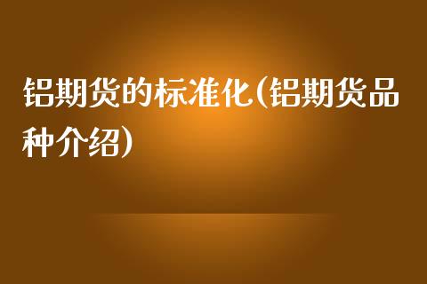 铝期货的标准化(铝期货品种介绍)_https://www.boyangwujin.com_期货开户_第1张