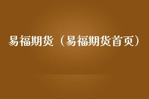 易福期货（易福期货首页）_https://www.boyangwujin.com_期货直播间_第1张