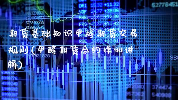 期货基础知识甲醇期货交易规则(甲醇期货合约详细讲解)