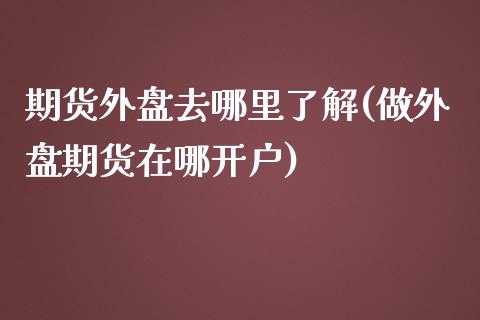 期货外盘去哪里了解(做外盘期货在哪开户)_https://www.boyangwujin.com_恒生指数_第1张