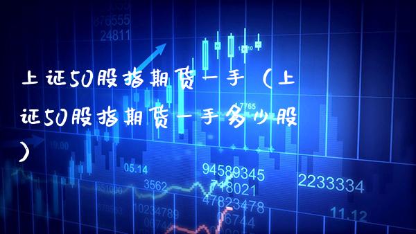 上证50股指期货一手（上证50股指期货一手多少股）