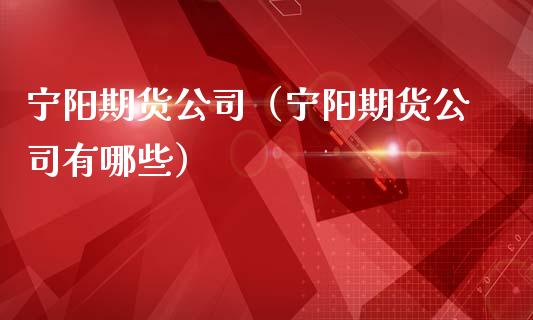 宁阳期货公司（宁阳期货公司有哪些）
